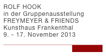 ROLF HOOK  in der Gruppenausstellung FREYMEYER & FRIENDS Kunsthaus Frankenthal 9. - 17. November 2013

...link zur Fotogalerie 